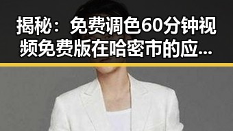 揭秘：免费调色60分钟视频免费版在哈密市的应用与发展