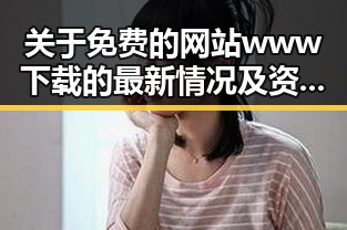 关于免费的网站www下载的最新情况及资源指南