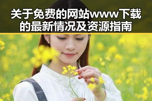 关于免费的网站www下载的最新情况及资源指南
