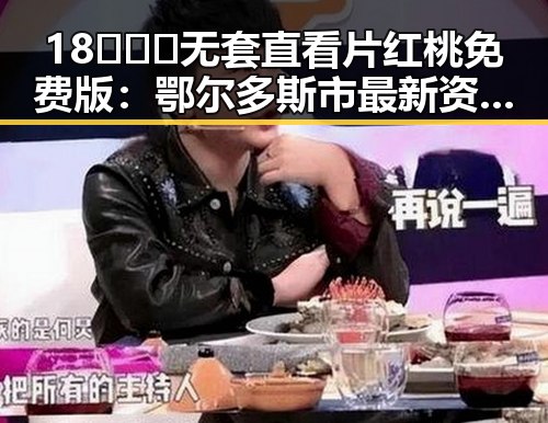 18❌❌❌无套直看片红桃免费版：鄂尔多斯市最新资源揭秘