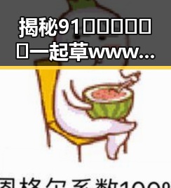 揭秘91🍆🍑🔞❌❌❌一起草wwwcom17官方版免费版：多角度解析其背后真相