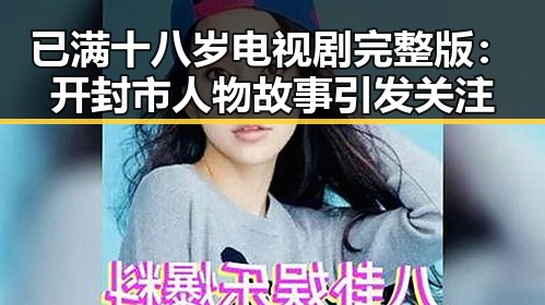 已满十八岁电视剧完整版：开封市人物故事引发关注