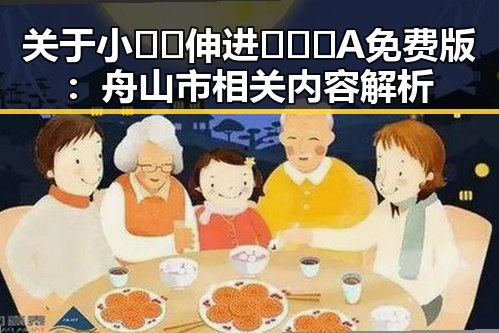 关于小🐔🐔伸进🈲🔞🔞A免费版：舟山市相关内容解析