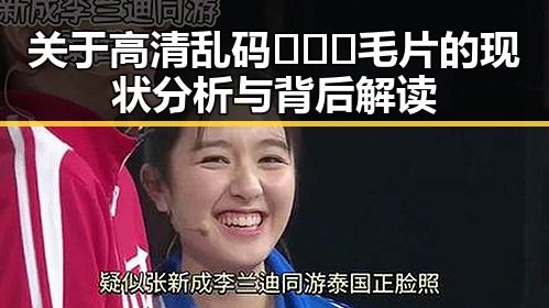 关于高清乱码🔞❌♋毛片的现状分析与背后解读