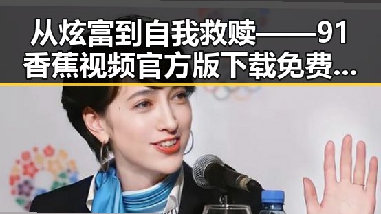 从炫富到自我救赎——91香蕉视频官方版下载免费版引发的反思