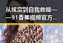 从炫富到自我救赎——91香蕉视频官方版下载免费版引发的反思
