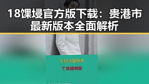 18馃埐官方版下载：贵港市最新版本全面解析