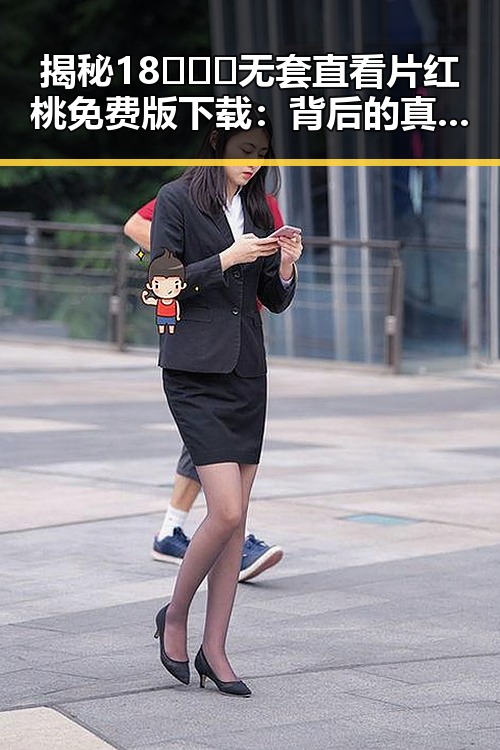 揭秘18❌❌❌无套直看片红桃免费版下载：背后的真实与反差