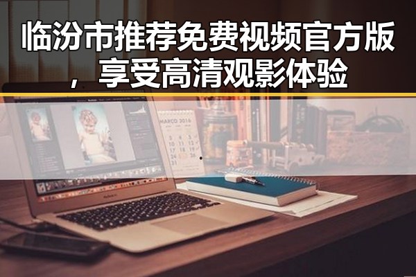 临汾市推荐免费视频官方版，享受高清观影体验