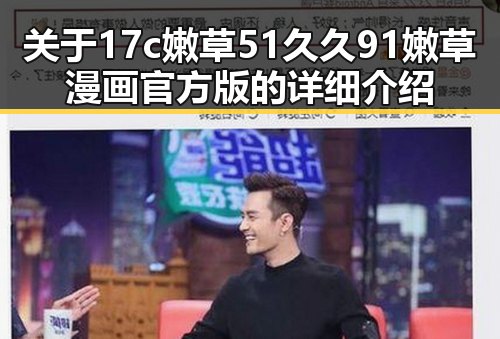 关于17c嫩草51久久91嫩草漫画官方版的详细介绍