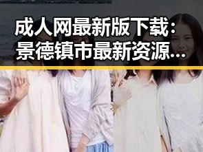 成人网最新版下载:景德镇市最新资源介绍