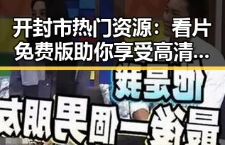 开封市热门资源：看片免费版助你享受高清观影体验