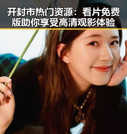 开封市热门资源：看片免费版助你享受高清观影体验