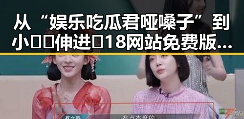 从“娱乐吃瓜君哑嗓子”到小🐔🐔伸进🈲18网站免费版：网络热点的反差与关注