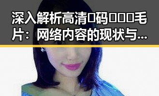 深入解析高清🈚码🔞❌♋毛片:网络内容的现状与未来