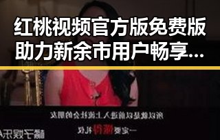 红桃视频官方版免费版助力新余市用户畅享优质内容