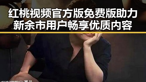 红桃视频官方版免费版助力新余市用户畅享优质内容