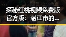 探秘红桃视频免费版官方版：湛江市的娱乐新风潮