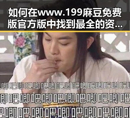 如何在www.199麻豆免费版官方版中找到最全的资源？