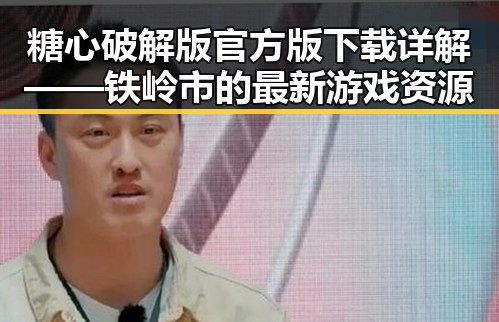糖心破解版官方版下载详解——铁岭市的最新游戏资源