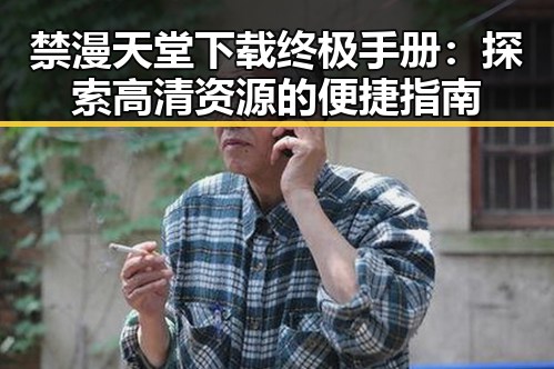 禁漫天堂下载终极手册：探索高清资源的便捷指南