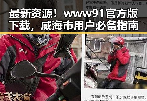 最新资源！www91官方版下载，威海市用户必备指南
