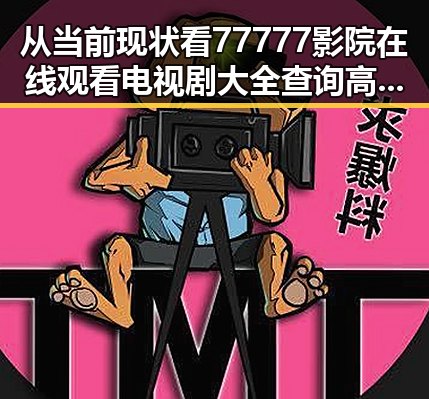 从当前现状看77777影院在线观看电视剧大全查询高压官方版的变化与发展