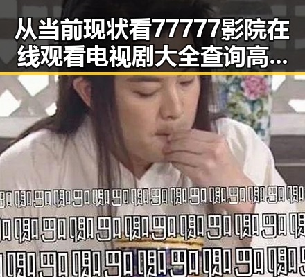 从当前现状看77777影院在线观看电视剧大全查询高压官方版的变化与发展