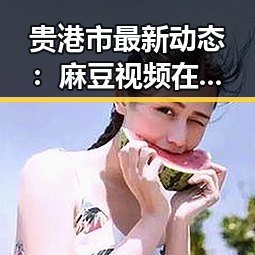 贵港市最新动态：麻豆视频在线播放官方版引发广泛关注