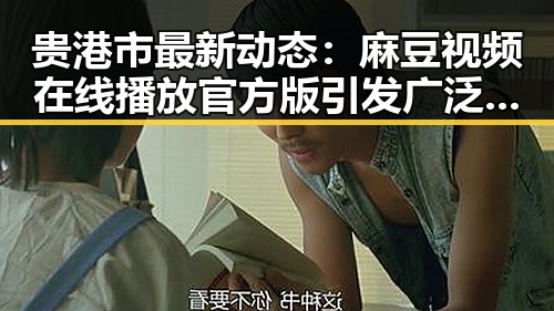 贵港市最新动态：麻豆视频在线播放官方版引发广泛关注