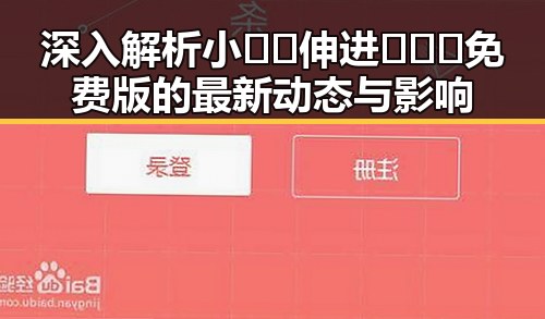 深入解析小🐔🐔伸进🈲🔞🔞免费版的最新动态与影响