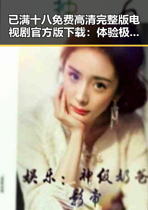 已满十八免费高清完整版电视剧官方版下载：体验极致视听享受