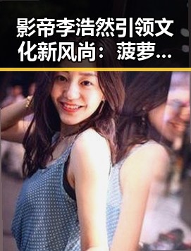 影帝李浩然引领文化新风尚:菠萝视频官方版中的娱乐圈与文学魅力