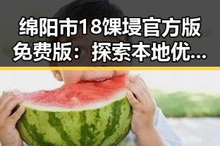 绵阳市18馃埐官方版免费版：探索本地优质资源的最新选择