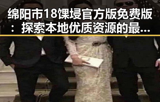 绵阳市18馃埐官方版免费版：探索本地优质资源的最新选择