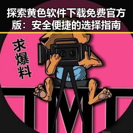 探索黄色软件下载免费官方版：安全便捷的选择指南