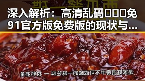 深入解析:高清乱码🔞❌♋免91官方版免费版的现状与背景