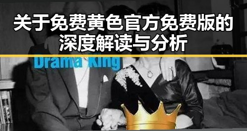 关于免费黄色官方免费版的深度解读与分析