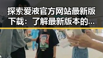 探索爱液官方网站最新版下载：了解最新版本的全面指南