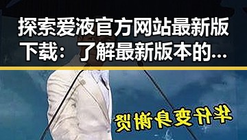 探索爱液官方网站最新版下载：了解最新版本的全面指南