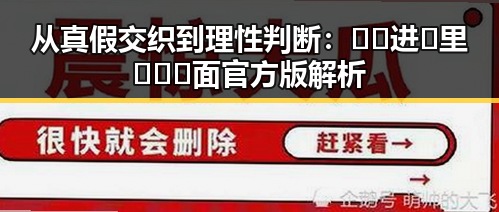 从真假交织到理性判断：🔞🍌进🍑里❌❌❌面官方版解析