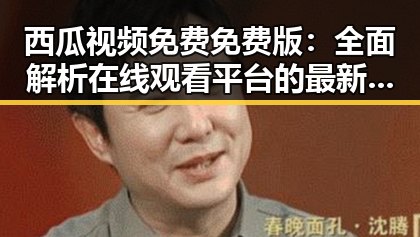 西瓜视频免费免费版：全面解析在线观看平台的最新发展