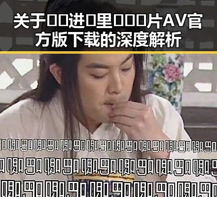 关于🔞🍌进🍑里❌❌❌片AV官方版下载的深度解析
