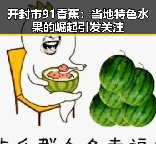 开封市91香蕉：当地特色水果的崛起引发关注