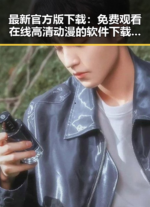 最新官方版下载:免费观看在线高清动漫的软件下载官方版下载现已稳定提供