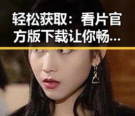 轻松获取：看片官方版下载让你畅享精彩内容