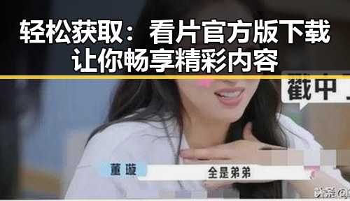 轻松获取:看片官方版下载让你畅享精彩内容