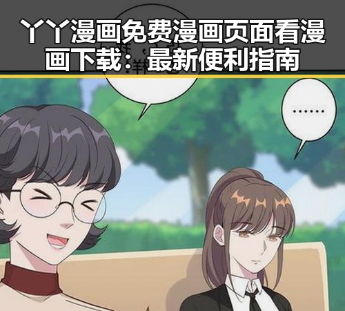 丫丫漫画免费漫画页面看漫画下载：最新便利指南