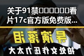 关于91禁🍆🍑🔞❌❌❌看片17c官方版免费版的全面分析