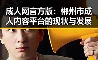 成人网官方版：郴州市成人内容平台的现状与发展